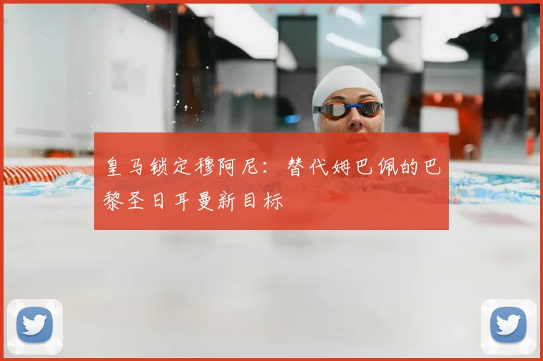 皇马锁定穆阿尼：替代姆巴佩的巴黎圣日耳曼新目标